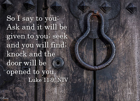 So I say to you: Ask and it will be given to you; seek and you will find; knock and the door will be opened to you