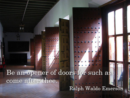 Be an opener of doors for such as come after thee. Ralph Waldo Emerson