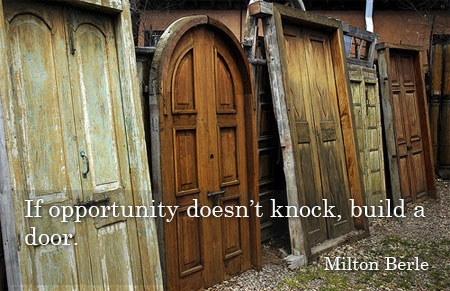 If opportunity doesn’t knock, build a door. 
